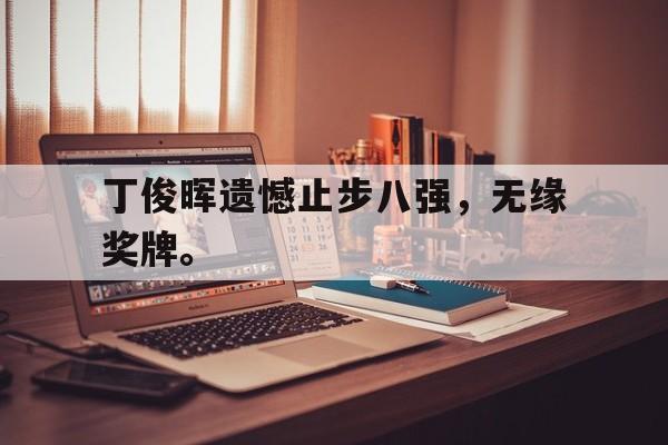 如意体育公司-丁俊晖遗憾止步八强，无缘奖牌。