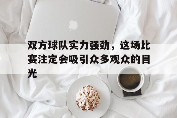 如意体育在线服务-双方球队实力强劲，这场比赛注定会吸引众多观众的目光